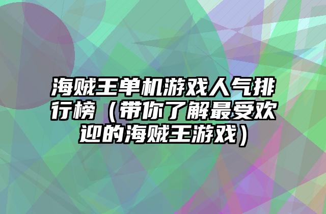 海贼王单机游戏人气排行榜（带你了解最受欢迎的海贼王游戏）