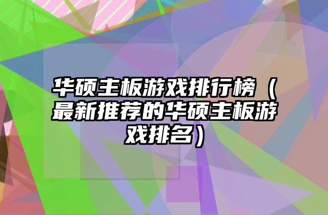 华硕主板游戏排行榜（最新推荐的华硕主板游戏排名）
