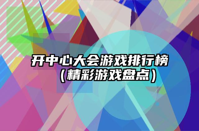 开中心大会游戏排行榜（精彩游戏盘点）