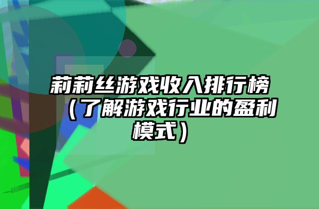 莉莉丝游戏收入排行榜（了解游戏行业的盈利模式）