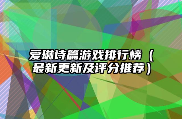 爱琳诗篇游戏排行榜（最新更新及评分推荐）
