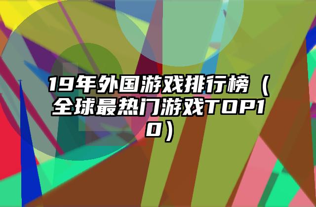 19年外国游戏排行榜（全球最热门游戏TOP10）