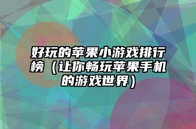 好玩的苹果小游戏排行榜（让你畅玩苹果手机的游戏世界）