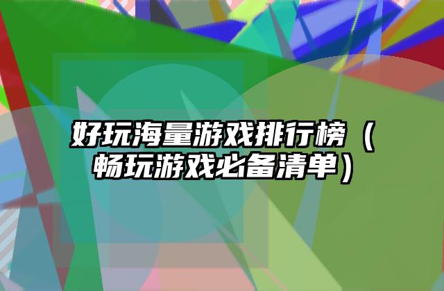 好玩海量游戏排行榜（畅玩游戏必备清单）