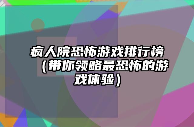 疯人院恐怖游戏排行榜（带你领略最恐怖的游戏体验）