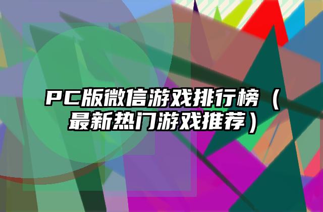 PC版微信游戏排行榜（最新热门游戏推荐）