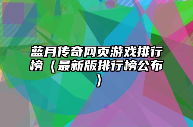 蓝月传奇网页游戏排行榜（最新版排行榜公布）