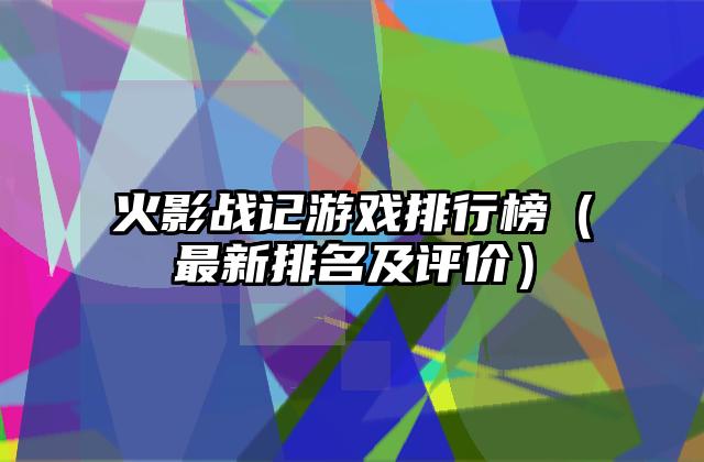 火影战记游戏排行榜（最新排名及评价）