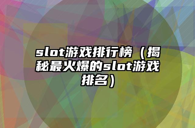 slot游戏排行榜（揭秘最火爆的slot游戏排名）