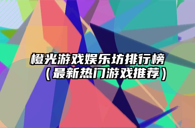 橙光游戏娱乐坊排行榜（最新热门游戏推荐）