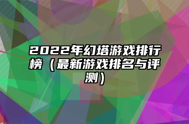 2022年幻塔游戏排行榜（最新游戏排名与评测）