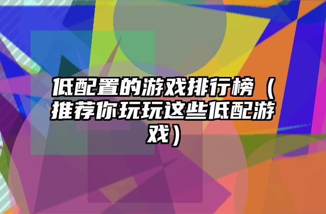 低配置的游戏排行榜（推荐你玩玩这些低配游戏）