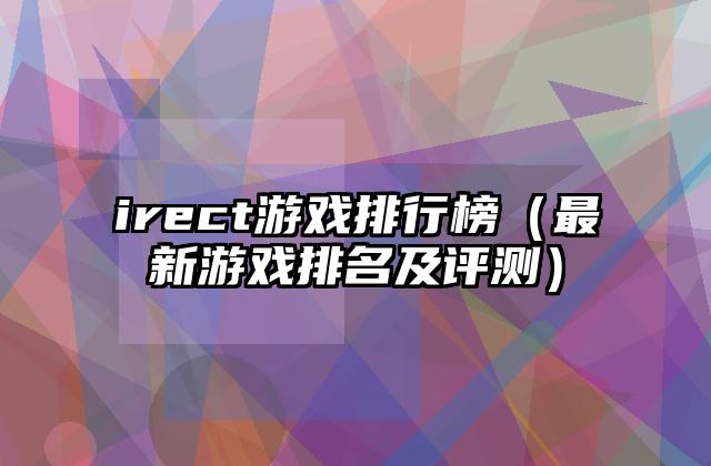 irect游戏排行榜（最新游戏排名及评测）