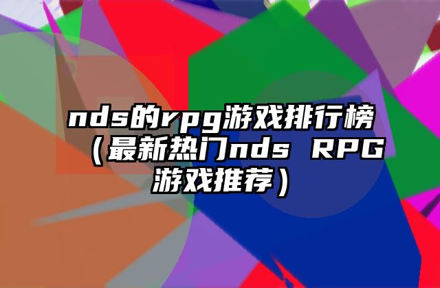 nds的rpg游戏排行榜（最新热门nds RPG游戏推荐）