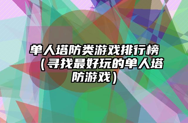 单人塔防类游戏排行榜（寻找最好玩的单人塔防游戏）