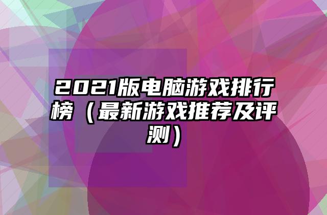 2021版电脑游戏排行榜（最新游戏推荐及评测）