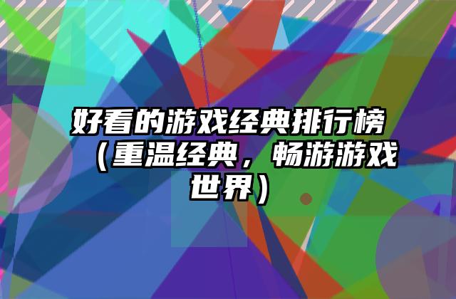 好看的游戏经典排行榜（重温经典，畅游游戏世界）