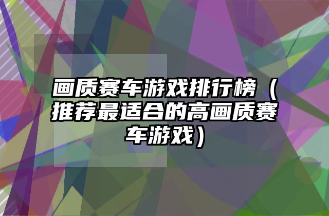 画质赛车游戏排行榜（推荐最适合的高画质赛车游戏）