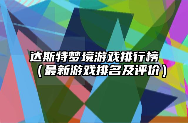 达斯特梦境游戏排行榜（最新游戏排名及评价）