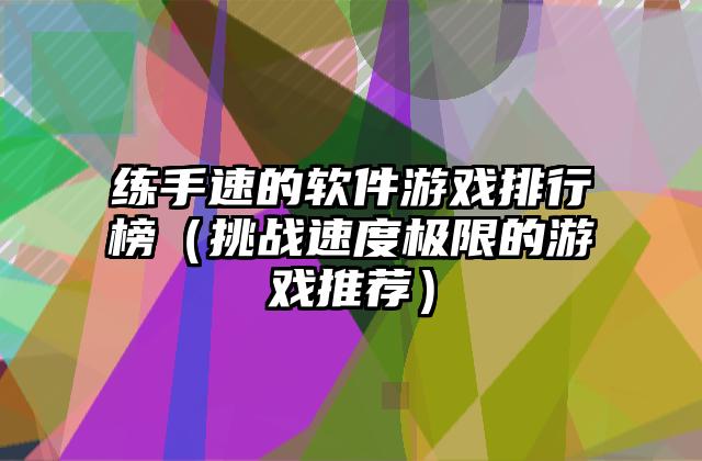 练手速的软件游戏排行榜（挑战速度极限的游戏推荐）