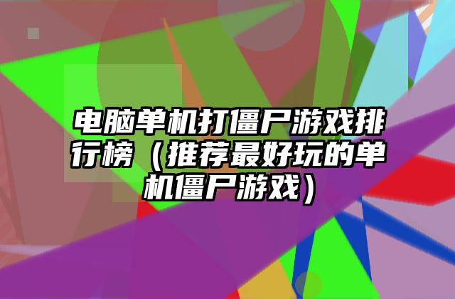 电脑单机打僵尸游戏排行榜（推荐最好玩的单机僵尸游戏）