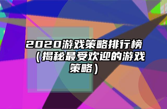 2020游戏策略排行榜（揭秘最受欢迎的游戏策略）
