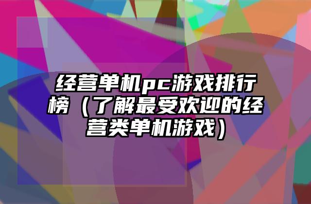 经营单机pc游戏排行榜（了解最受欢迎的经营类单机游戏）