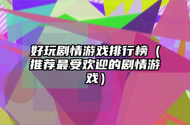 好玩剧情游戏排行榜（推荐最受欢迎的剧情游戏）