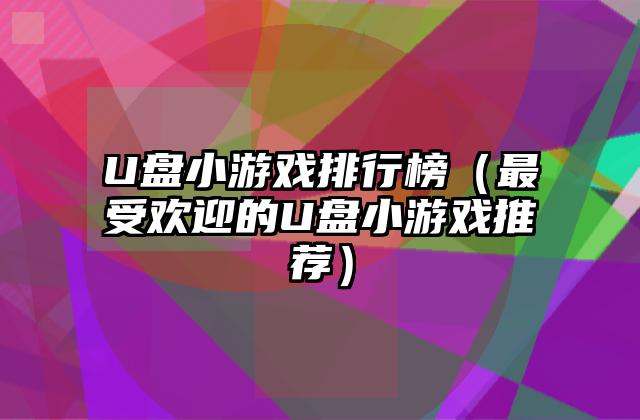 U盘小游戏排行榜（最受欢迎的U盘小游戏推荐）