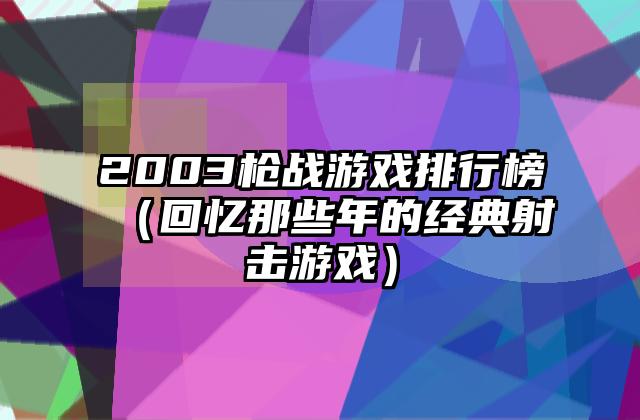 2003枪战游戏排行榜（回忆那些年的经典射击游戏）