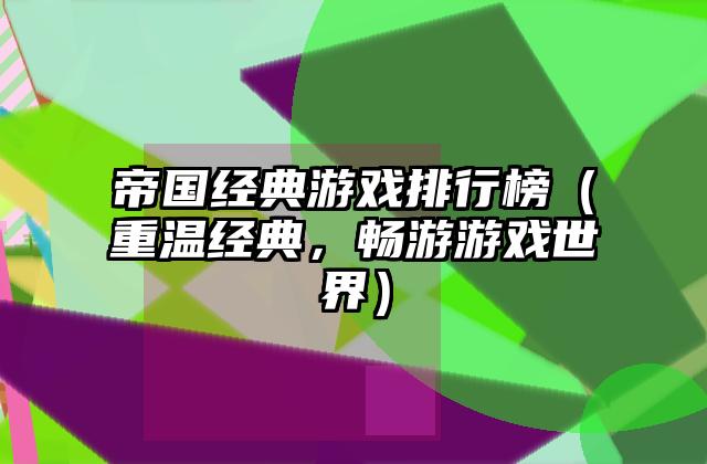 帝国经典游戏排行榜（重温经典，畅游游戏世界）
