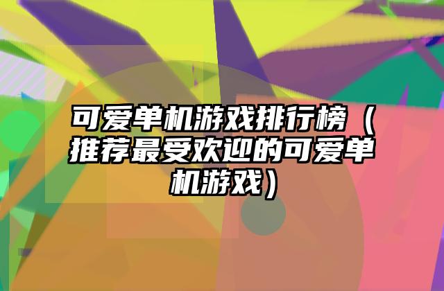 可爱单机游戏排行榜（推荐最受欢迎的可爱单机游戏）