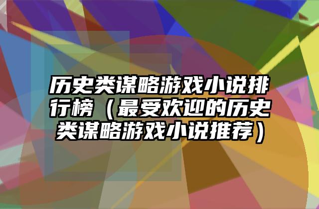 历史类谋略游戏小说排行榜（最受欢迎的历史类谋略游戏小说推荐）