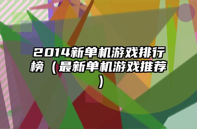 2014新单机游戏排行榜（最新单机游戏推荐）