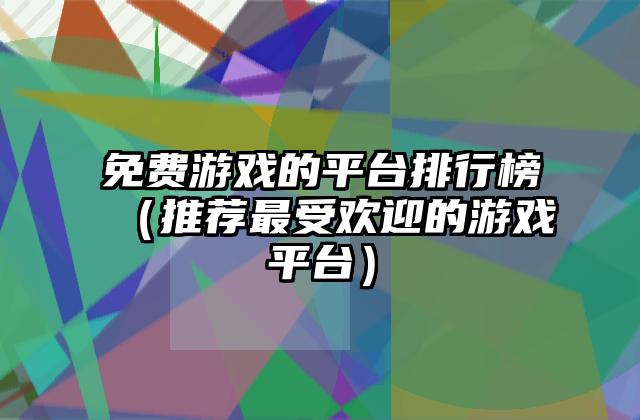 免费游戏的平台排行榜（推荐最受欢迎的游戏平台）