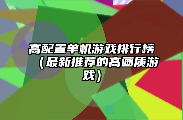 高配置单机游戏排行榜（最新推荐的高画质游戏）
