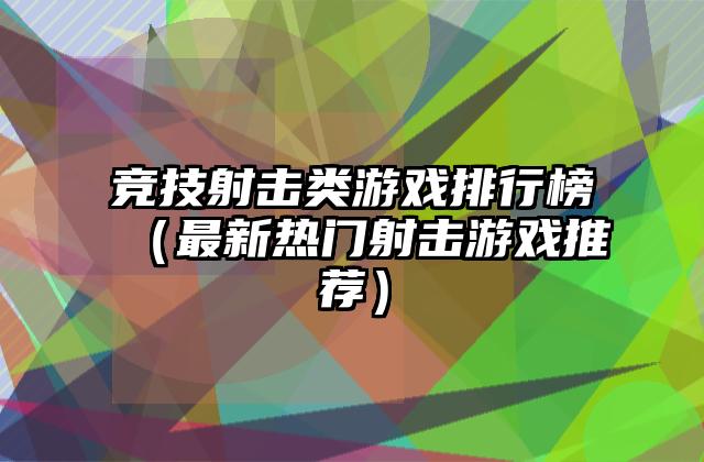 竞技射击类游戏排行榜（最新热门射击游戏推荐）