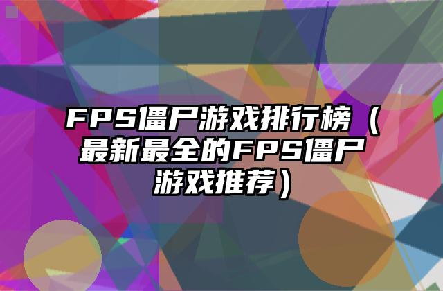 FPS僵尸游戏排行榜（最新最全的FPS僵尸游戏推荐）