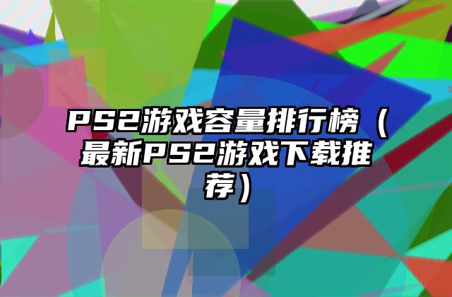 PS2游戏容量排行榜（最新PS2游戏下载推荐）