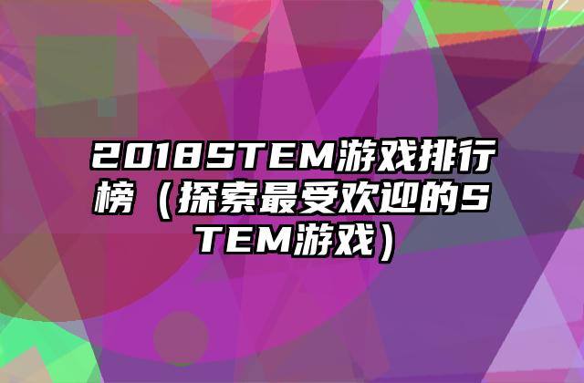 2018STEM游戏排行榜（探索最受欢迎的STEM游戏）