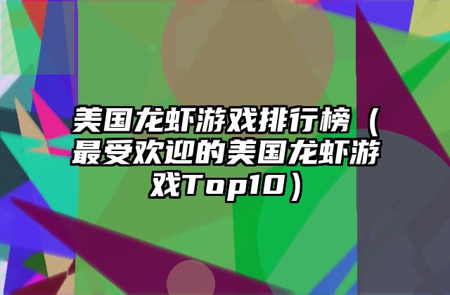美国龙虾游戏排行榜（最受欢迎的美国龙虾游戏Top10）