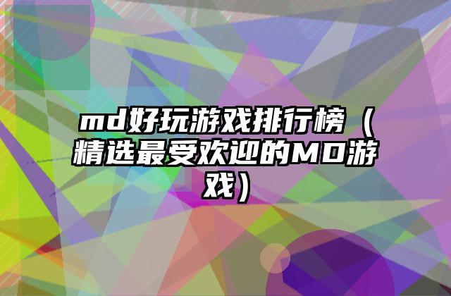 md好玩游戏排行榜（精选最受欢迎的MD游戏）