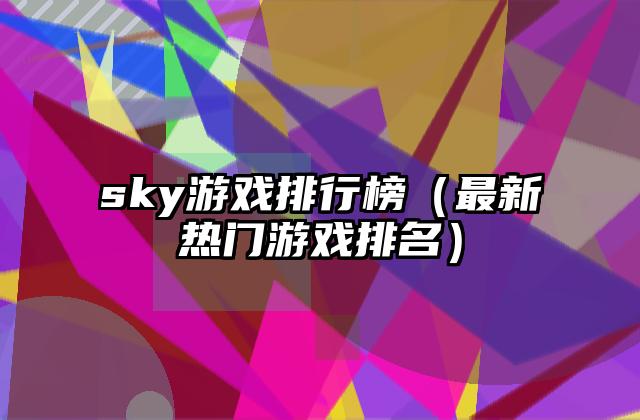 sky游戏排行榜（最新热门游戏排名）