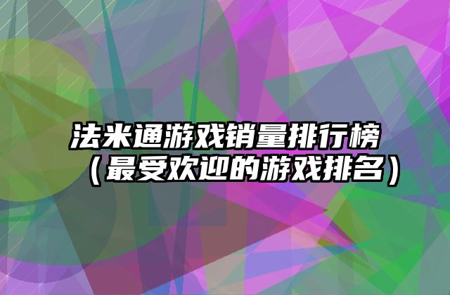 法米通游戏销量排行榜（最受欢迎的游戏排名）