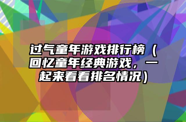 过气童年游戏排行榜（回忆童年经典游戏，一起来看看排名情况）