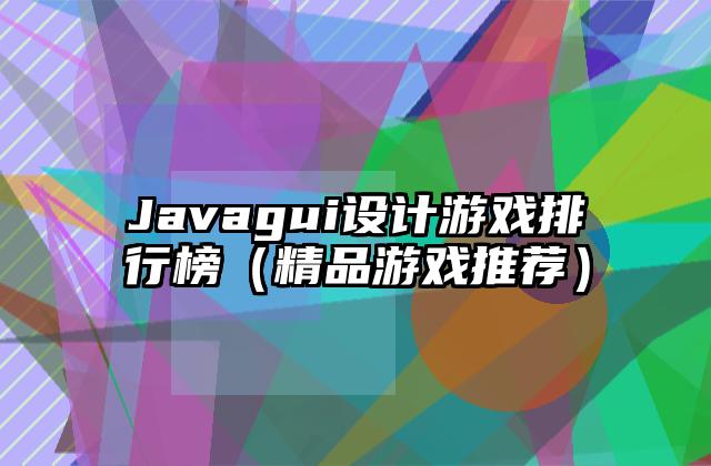 Javagui设计游戏排行榜（精品游戏推荐）