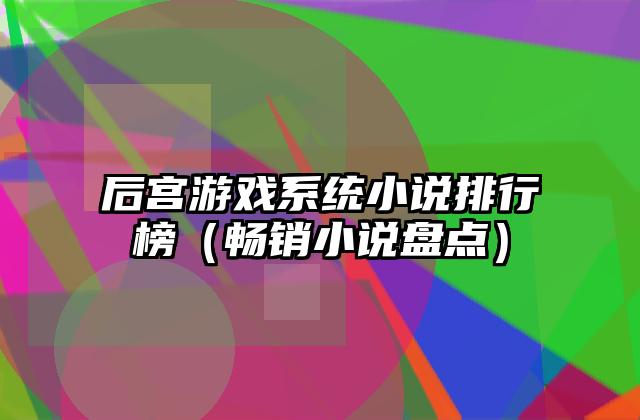 后宫游戏系统小说排行榜（畅销小说盘点）