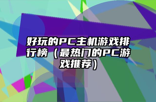 好玩的PC主机游戏排行榜（最热门的PC游戏推荐）