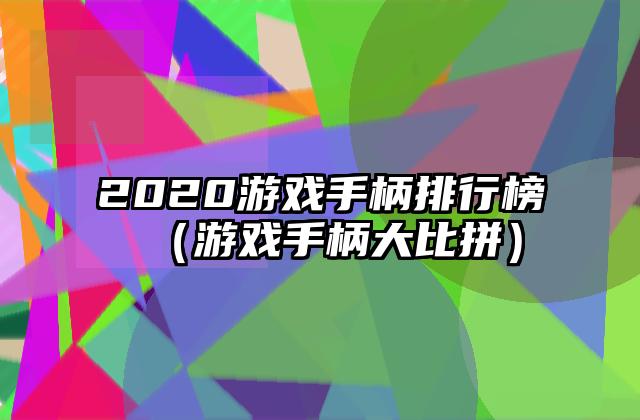 2020游戏手柄排行榜（游戏手柄大比拼）