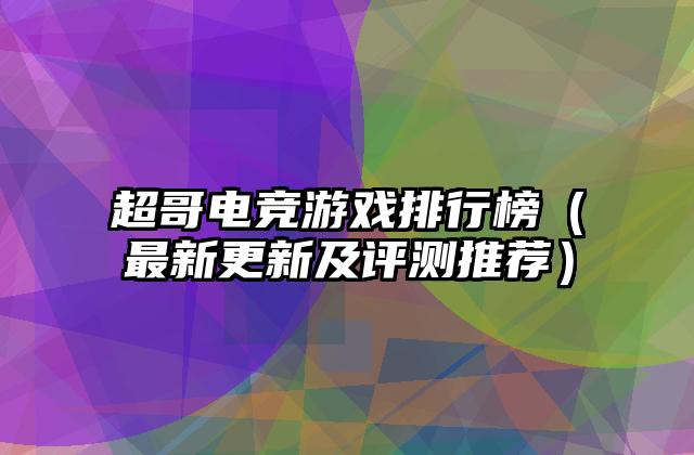 超哥电竞游戏排行榜（最新更新及评测推荐）